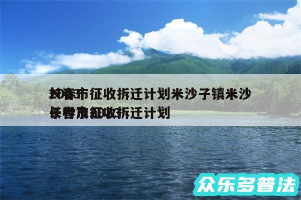 2024
长春市征收拆迁计划米沙子镇米沙子村及2024
长春市征收拆迁计划