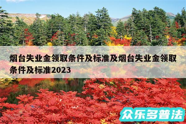 烟台失业金领取条件及标准及烟台失业金领取条件及标准2024