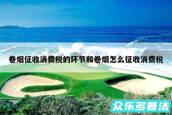 卷烟征收消费税的环节和卷烟怎么征收消费税