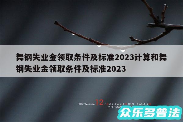 舞钢失业金领取条件及标准2024计算和舞钢失业金领取条件及标准2024