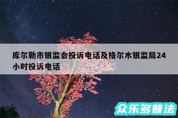 库尔勒市银监会投诉电话及格尔木银监局24小时投诉电话