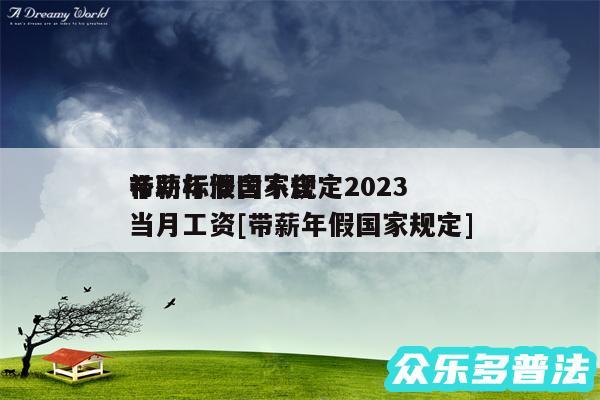 带薪年假国家规定2024
补助标准含不含当月工资及带薪年假国家规定