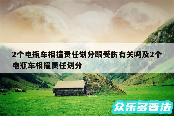 2个电瓶车相撞责任划分跟受伤有关吗及2个电瓶车相撞责任划分