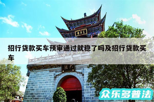 招行贷款买车预审通过就稳了吗及招行贷款买车