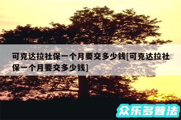 可克达拉社保一个月要交多少钱及可克达拉社保一个月要交多少钱