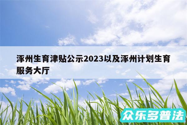 涿州生育津贴公示2024以及涿州计划生育服务大厅