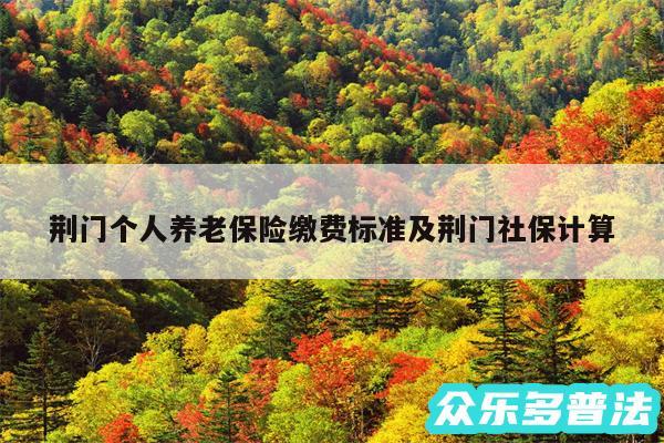荆门个人养老保险缴费标准及荆门社保计算
