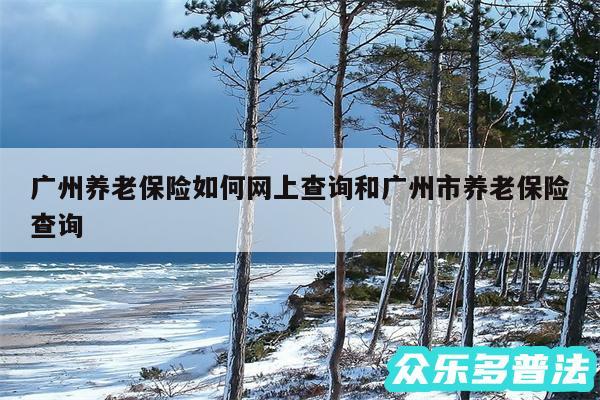 广州养老保险如何网上查询和广州市养老保险查询