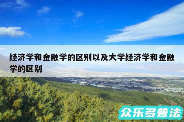 经济学和金融学的区别以及大学经济学和金融学的区别