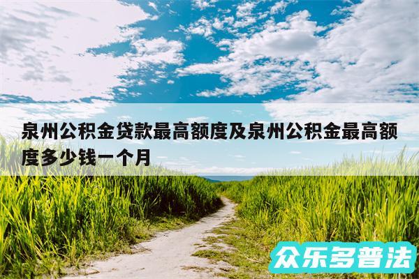 泉州公积金贷款最高额度及泉州公积金最高额度多少钱一个月