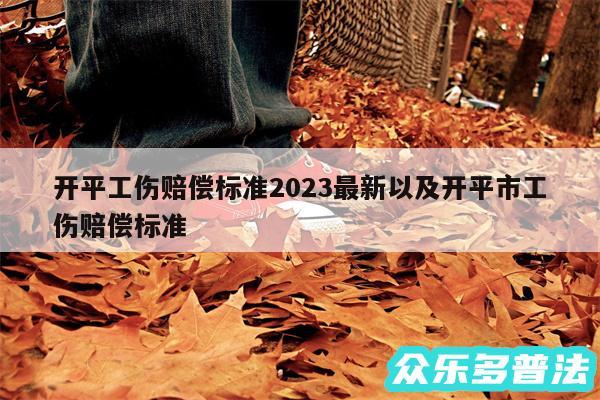 开平工伤赔偿标准2024最新以及开平市工伤赔偿标准