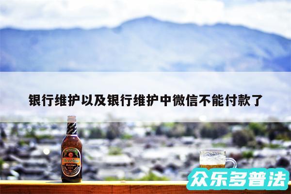 银行维护以及银行维护中微信不能付款了