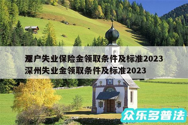 深户失业保险金领取条件及标准2024
及深州失业金领取条件及标准2024