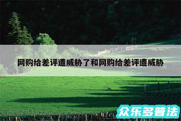 网购给差评遭威胁了和网购给差评遭威胁