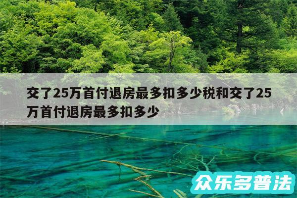 交了25万首付退房最多扣多少税和交了25万首付退房最多扣多少