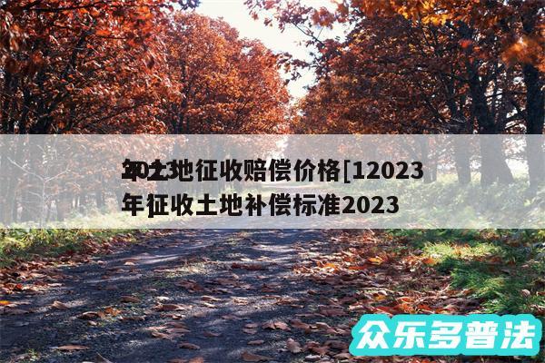 2024
年土地征收赔偿价格及12024
年征收土地补偿标准2024
年