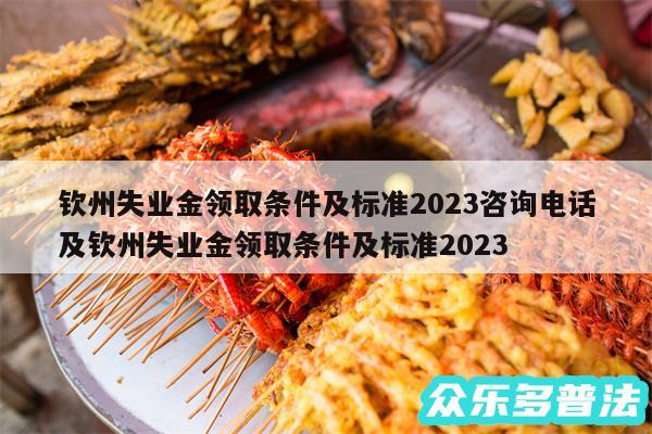 钦州失业金领取条件及标准2024咨询电话及钦州失业金领取条件及标准2024