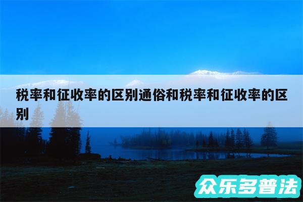税率和征收率的区别通俗和税率和征收率的区别