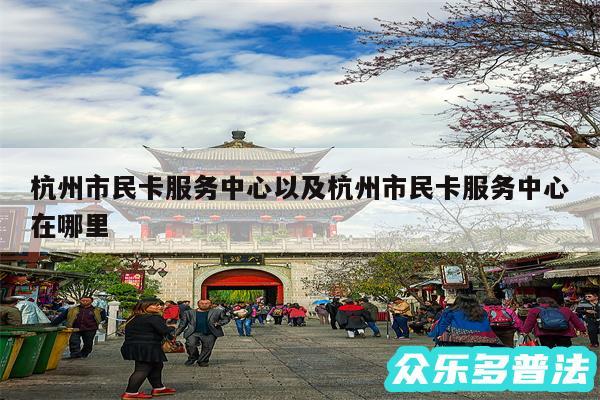 杭州市民卡服务中心以及杭州市民卡服务中心在哪里