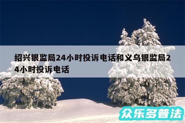 绍兴银监局24小时投诉电话和义乌银监局24小时投诉电话