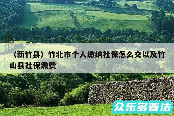 以及新竹县竹北市个人缴纳社保怎么交以及竹山县社保缴费