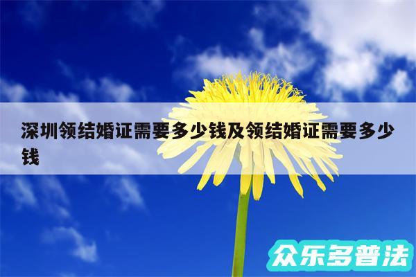 深圳领结婚证需要多少钱及领结婚证需要多少钱