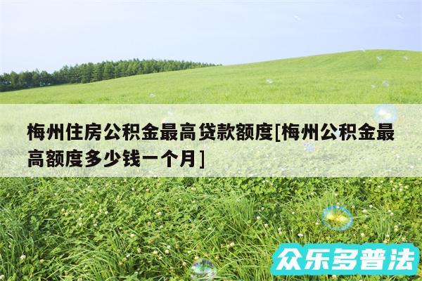 梅州住房公积金最高贷款额度及梅州公积金最高额度多少钱一个月