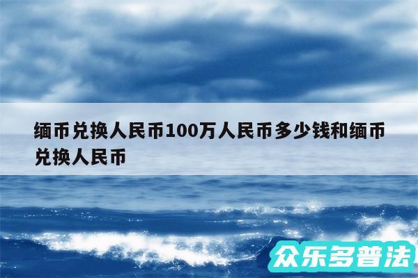缅币兑换人民币100万人民币多少钱和缅币兑换人民币