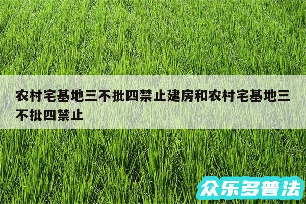 农村宅基地三不批四禁止建房和农村宅基地三不批四禁止
