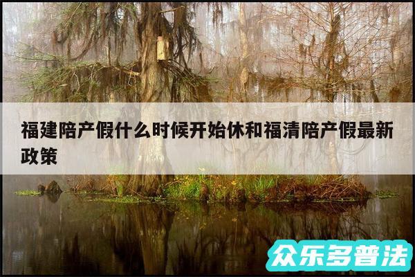 福建陪产假什么时候开始休和福清陪产假最新政策