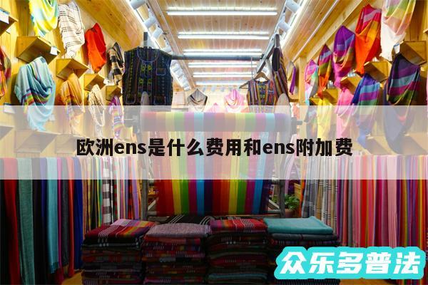 欧洲ens是什么费用和ens附加费