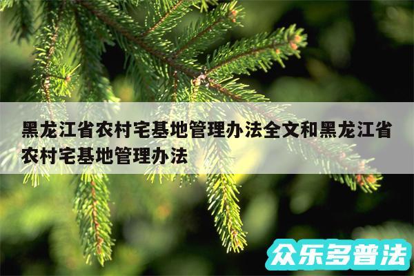 黑龙江省农村宅基地管理办法全文和黑龙江省农村宅基地管理办法