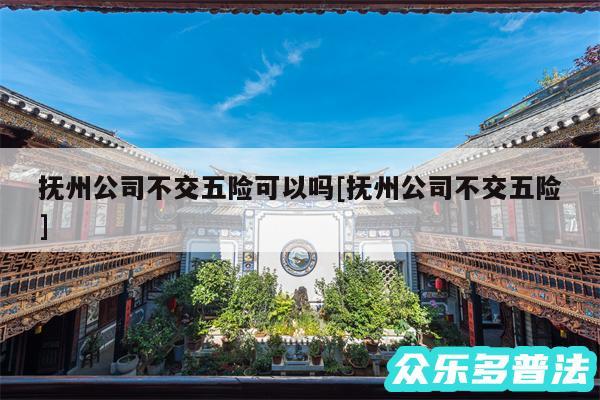抚州公司不交五险可以吗及抚州公司不交五险