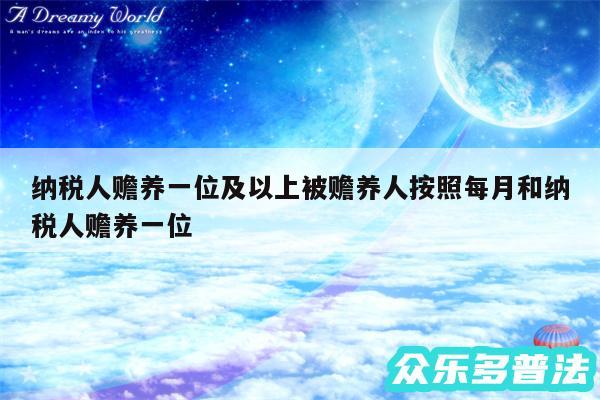 纳税人赡养一位及以上被赡养人按照每月和纳税人赡养一位