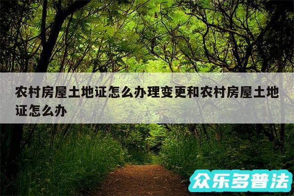 农村房屋土地证怎么办理变更和农村房屋土地证怎么办