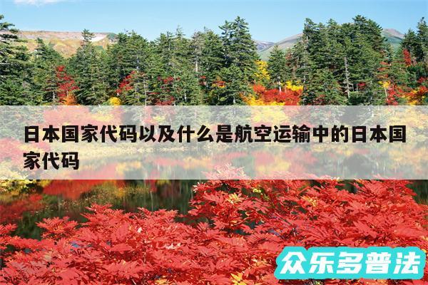 日本国家代码以及什么是航空运输中的日本国家代码