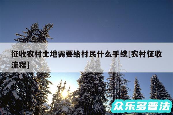 征收农村土地需要给村民什么手续及农村征收流程
