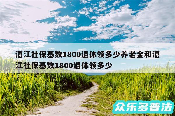 湛江社保基数1800退休领多少养老金和湛江社保基数1800退休领多少