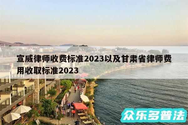 宣威律师收费标准2024以及甘肃省律师费用收取标准2024
