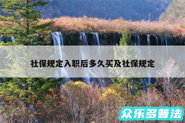 社保规定入职后多久买及社保规定