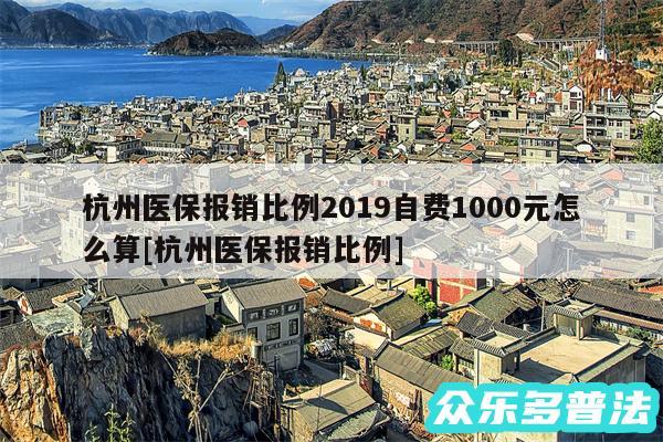 杭州医保报销比例2019自费1000元怎么算及杭州医保报销比例