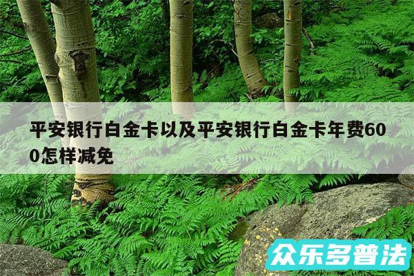 平安银行白金卡以及平安银行白金卡年费600怎样减免