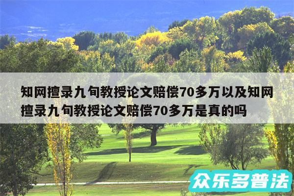 知网擅录九旬教授论文赔偿70多万以及知网擅录九旬教授论文赔偿70多万是真的吗