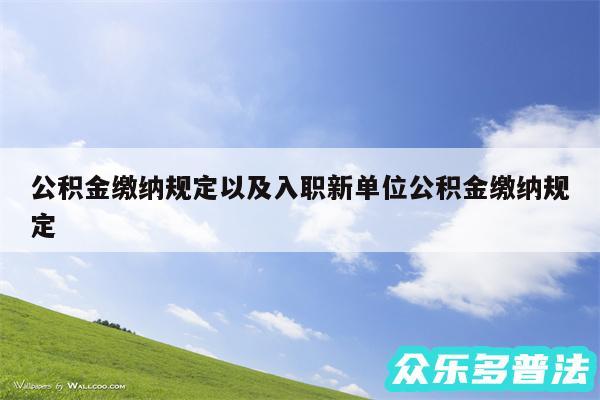 公积金缴纳规定以及入职新单位公积金缴纳规定
