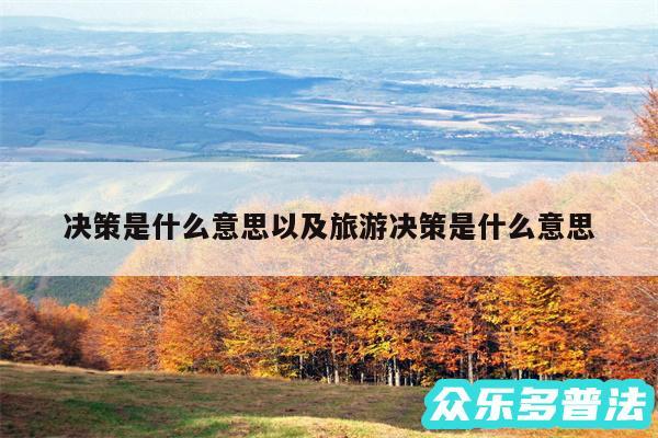 决策是什么意思以及旅游决策是什么意思