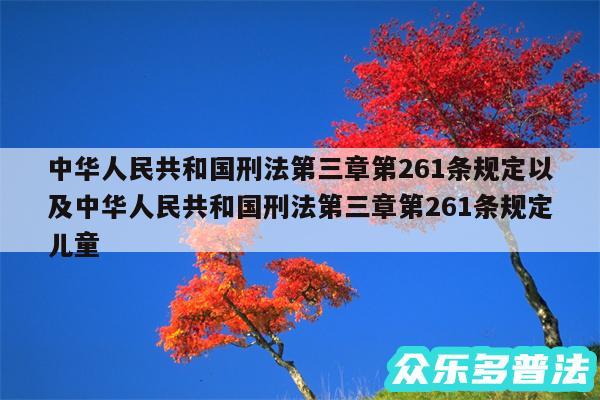 中华人民共和国刑法第三章第261条规定以及中华人民共和国刑法第三章第261条规定儿童