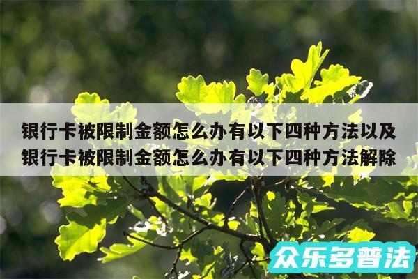 银行卡被限制金额怎么办有以下四种方法以及银行卡被限制金额怎么办有以下四种方法解除