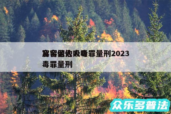 容留他人吸毒罪量刑2024
及容留他人吸毒罪量刑