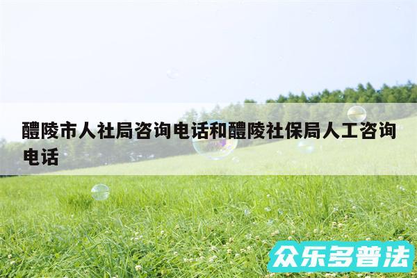 醴陵市人社局咨询电话和醴陵社保局人工咨询电话