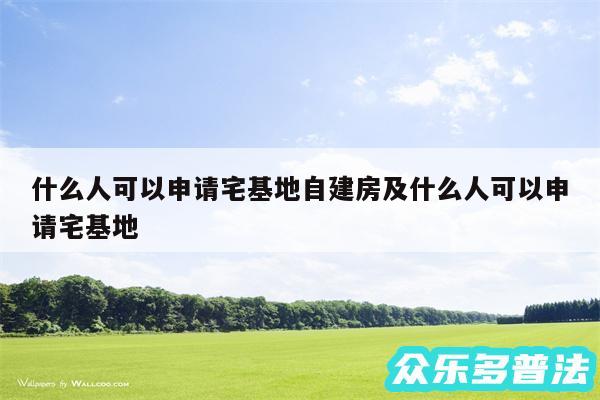 什么人可以申请宅基地自建房及什么人可以申请宅基地